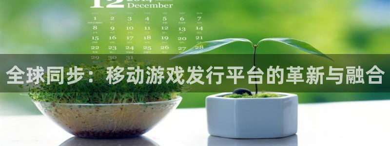 蓝图娱乐注册平台怎么注册的：全球同步：移动游戏发行平台的革新与融合
