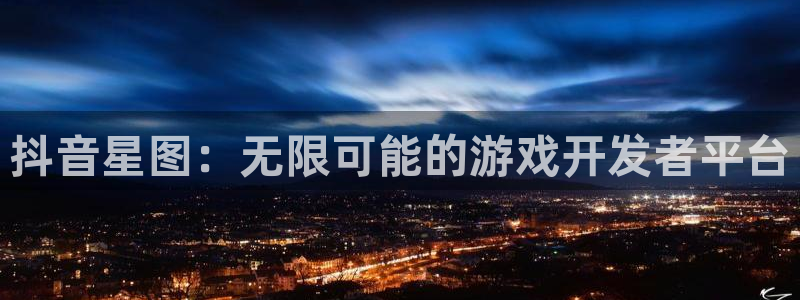 作者蓝图娱乐官网子小说：抖音星图：无限可能的游戏开发者平台